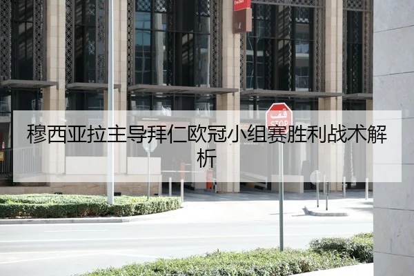 穆西亚拉主导拜仁欧冠小组赛胜利战术解析 - 8868sports